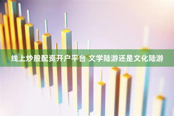 线上炒股配资开户平台 文学陆游还是文化陆游