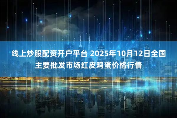 线上炒股配资开户平台 2025年10月12日全国主要批发市场红皮鸡蛋价格行情