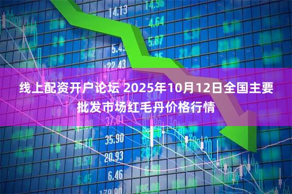 线上配资开户论坛 2025年10月12日全国主要批发市场红毛丹价格行情