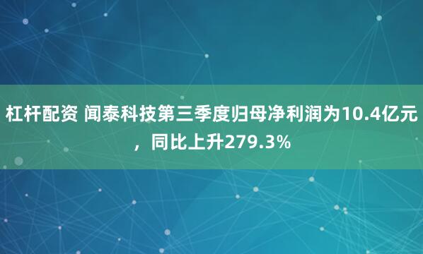 杠杆配资 闻泰科技第三季度归母净利润为10.4亿元，同比上升279.3%