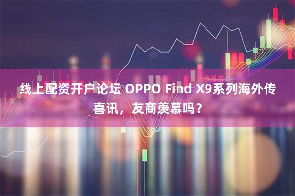 线上配资开户论坛 OPPO Find X9系列海外传喜讯，友商羡慕吗？