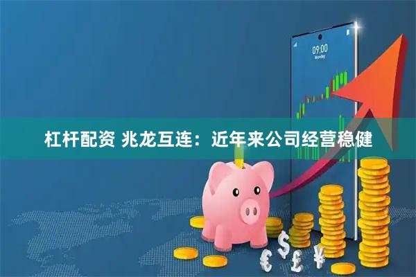 杠杆配资 兆龙互连：近年来公司经营稳健