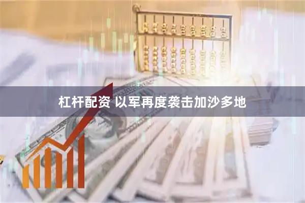 杠杆配资 以军再度袭击加沙多地