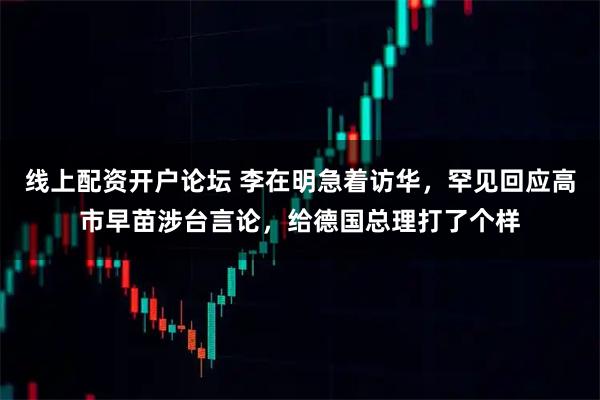 线上配资开户论坛 李在明急着访华，罕见回应高市早苗涉台言论，给德国总理打了个样