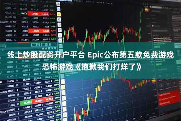 线上炒股配资开户平台 Epic公布第五款免费游戏 恐怖游戏《抱歉我们打烊了》