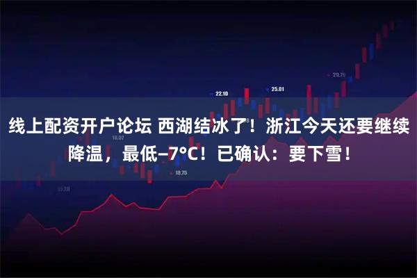 线上配资开户论坛 西湖结冰了！浙江今天还要继续降温，最低−7°C！已确认：要下雪！
