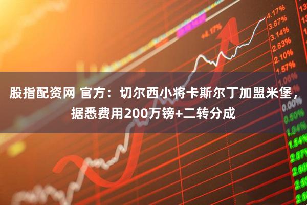 股指配资网 官方：切尔西小将卡斯尔丁加盟米堡，据悉费用200万镑+二转分成